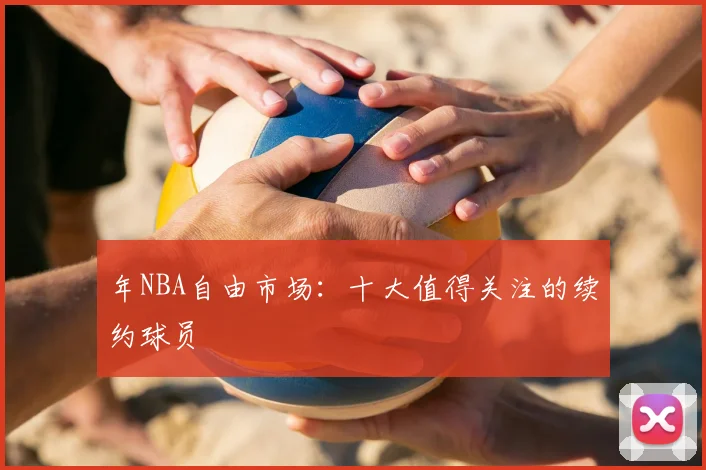 年NBA自由市场:十大值得关注的续约球员