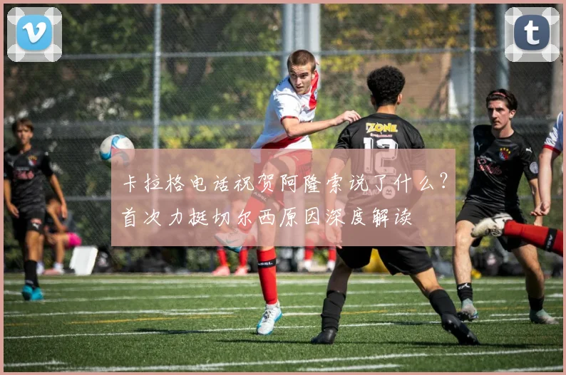 卡拉格电话祝贺阿隆索说了什么?首次力挺切尔西原因深度解读