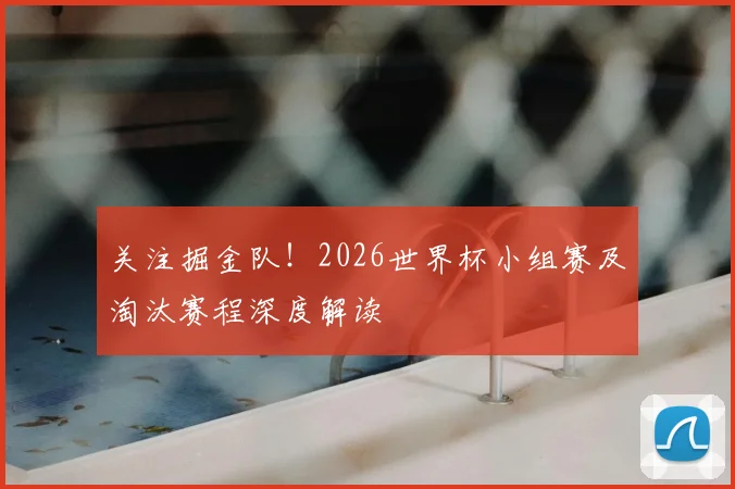 关注掘金队!2026世界杯小组赛及淘汰赛程深度解读