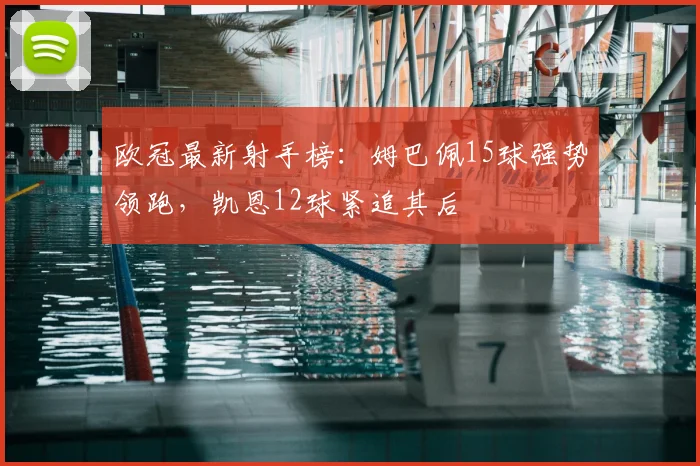 欧冠最新射手榜:姆巴佩15球强势领跑,凯恩12球紧追其后