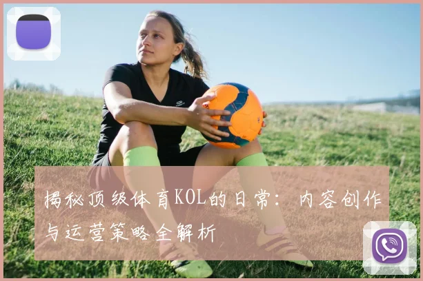 揭秘顶级体育KOL的日常:内容创作与运营策略全解析