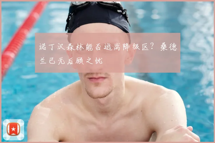 诺丁汉森林能否逃离降级区?桑德兰已无后顾之忧