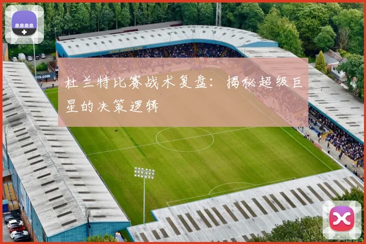 杜兰特比赛战术复盘：揭秘超级巨星的决策逻辑
