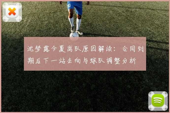 沈梦露今夏离队原因解读:合同到期后下一站去向与球队调整分析
