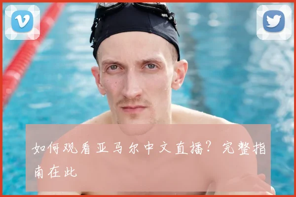 如何观看亚马尔中文直播?完整指南在此